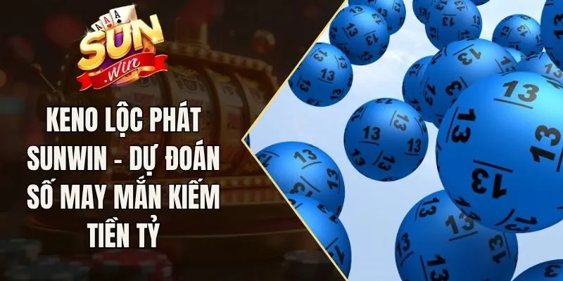 Keno Lộc Phát Sunwin - Dự Đoán Số May Mắn Kiếm Tiền Tỷ