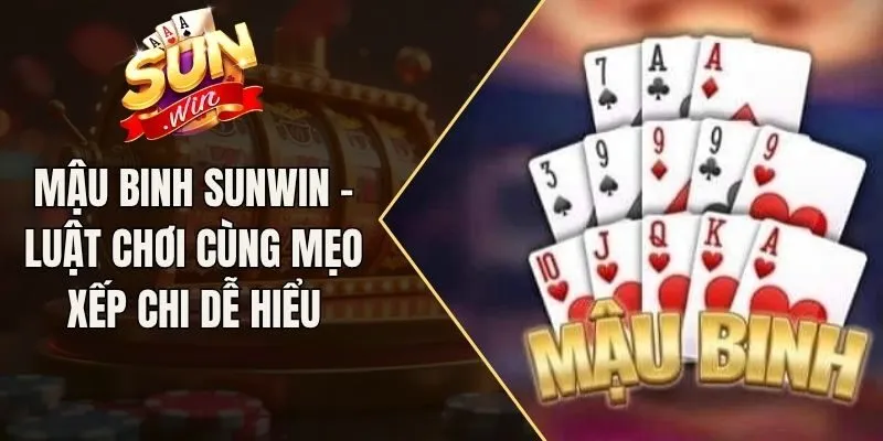 Mậu Binh Sunwin - Luật Chơi Cùng Mẹo Xếp Chi Dễ Hiểu