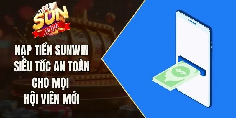 Nạp Tiền Sunwin Siêu Tốc An Toàn Cho Mọi Hội Viên Mới