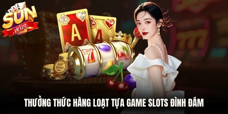 Thưởng thức hàng loạt tựa game slots đình đám