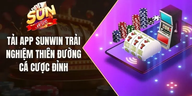 Tải App Sunwin Trải Nghiệm Thiên Đường Cá Cược Đỉnh